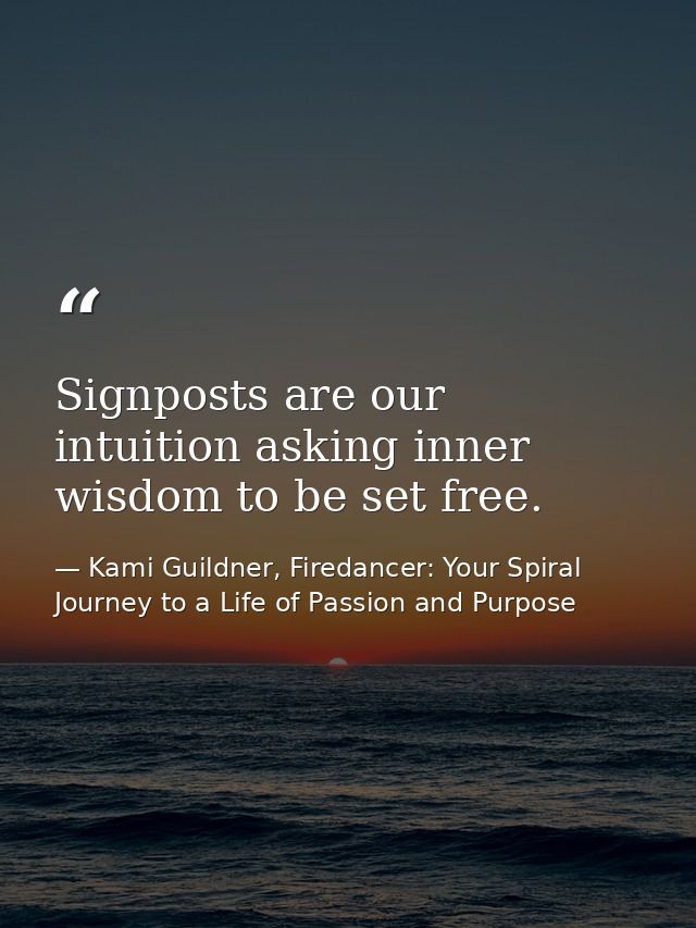 Signposts are our intuition asking inner wisdom to be set free. — Kami Guildner, Firedancer: Your Spiral Journey to a Life of Passion and Purpose