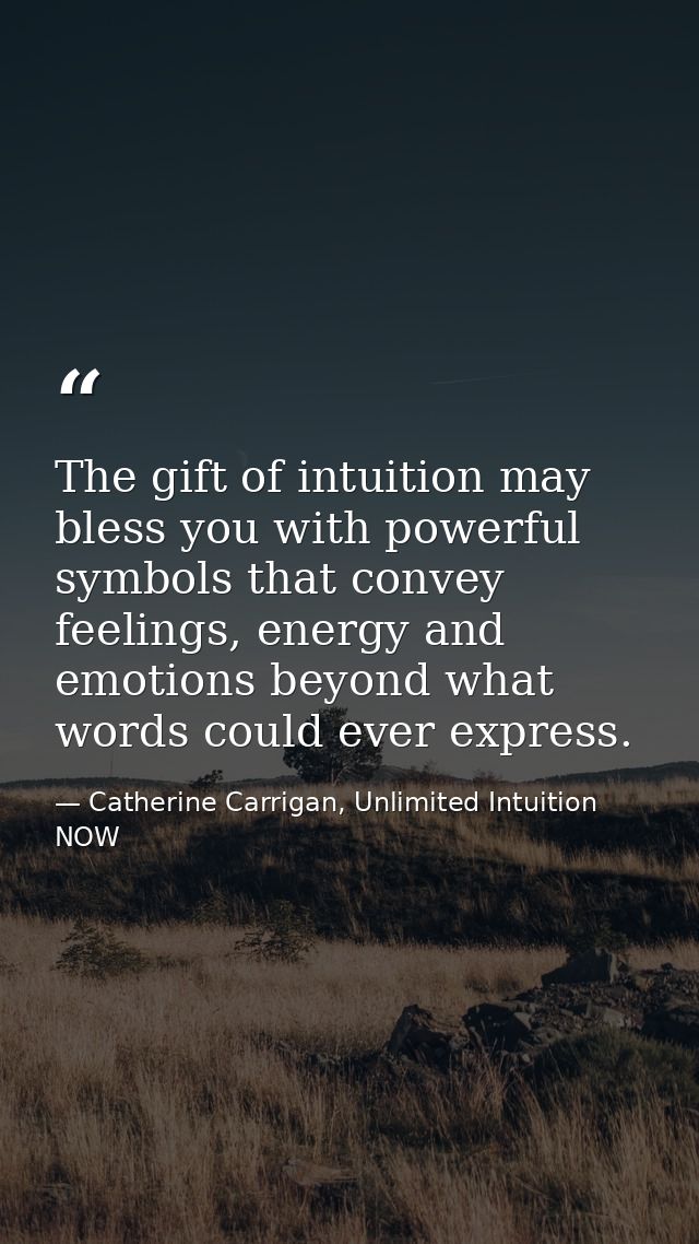 The gift of intuition may bless you with powerful symbols that convey feelings, energy and emotions beyond what words co — Catherine Carrigan, Unlimited Intuition NOW