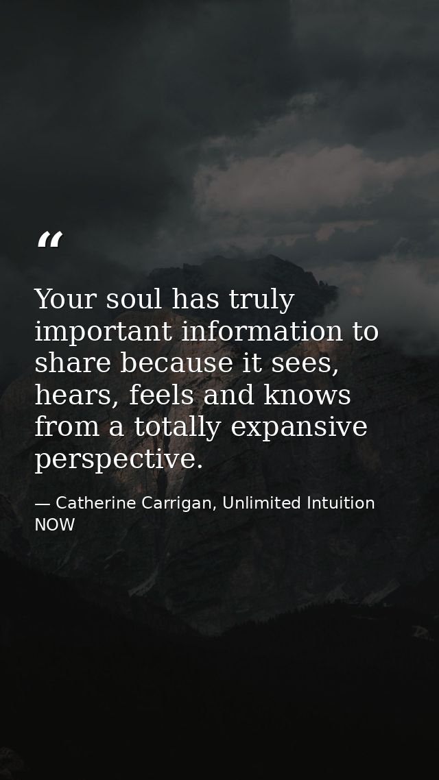 Your soul has truly important information to share because it sees, hears, feels and knows from a totally expansive pers — Catherine Carrigan, Unlimited Intuition NOW