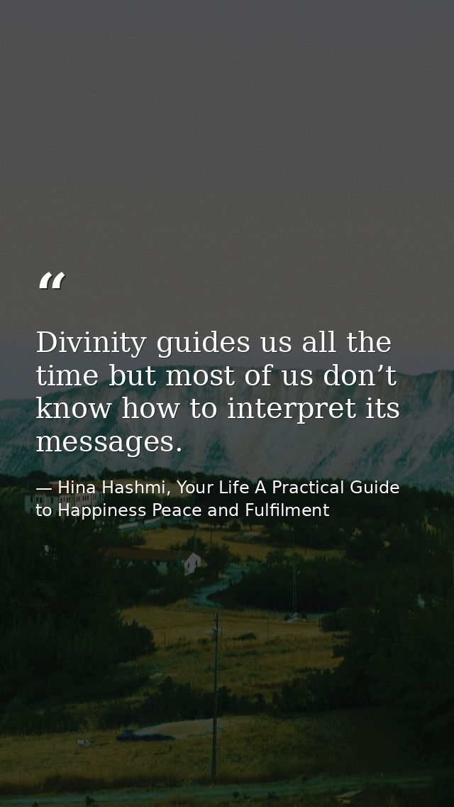 Divinity guides us all the time but most of us don’t know how to interpret its messages. — Hina Hashmi, Your Life A Practical Guide to Happiness Peace and Fulfilment