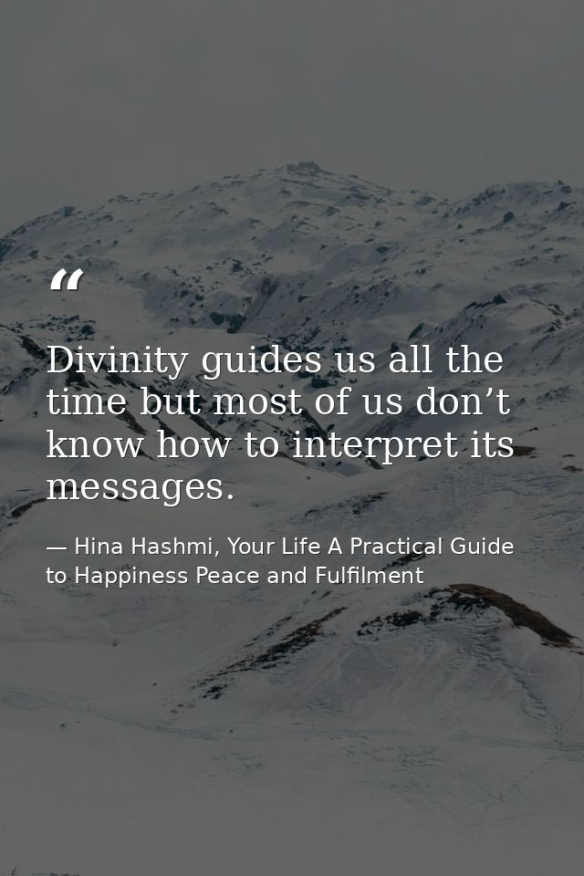 Divinity guides us all the time but most of us don’t know how to interpret its messages. — Hina Hashmi, Your Life A Practical Guide to Happiness Peace and Fulfilment