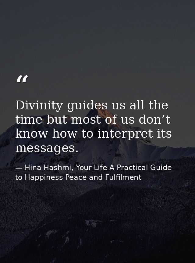 Divinity guides us all the time but most of us don’t know how to interpret its messages. — Hina Hashmi, Your Life A Practical Guide to Happiness Peace and Fulfilment