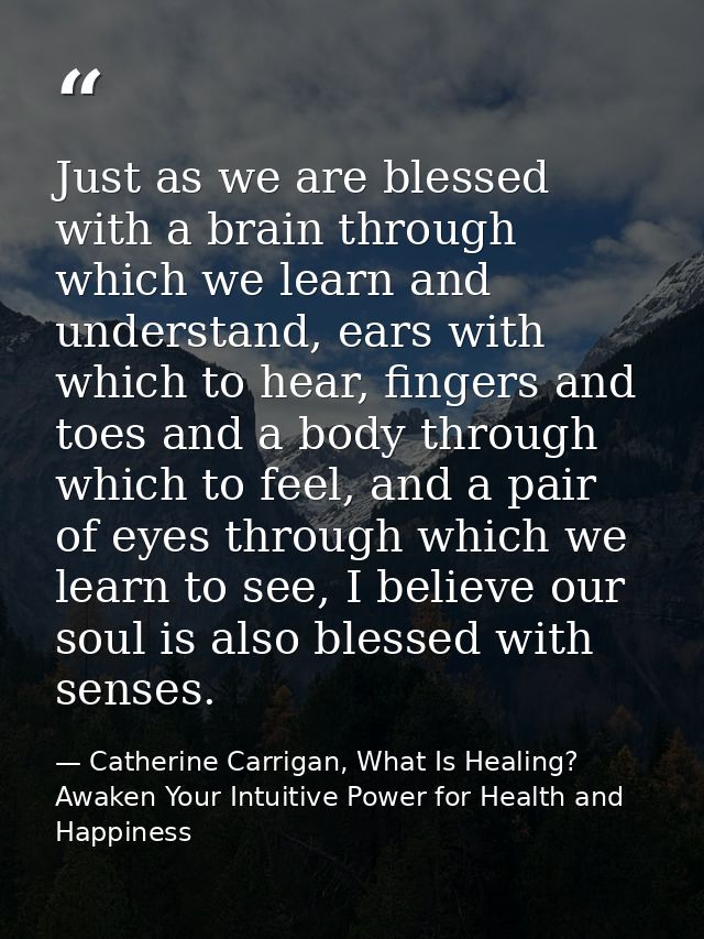 Just as we are blessed with a brain through which we learn and understand, ears with which to hear, fingers and toes and — Catherine Carrigan, What Is Healing? Awaken Your Intuitive Power for Health and Happiness