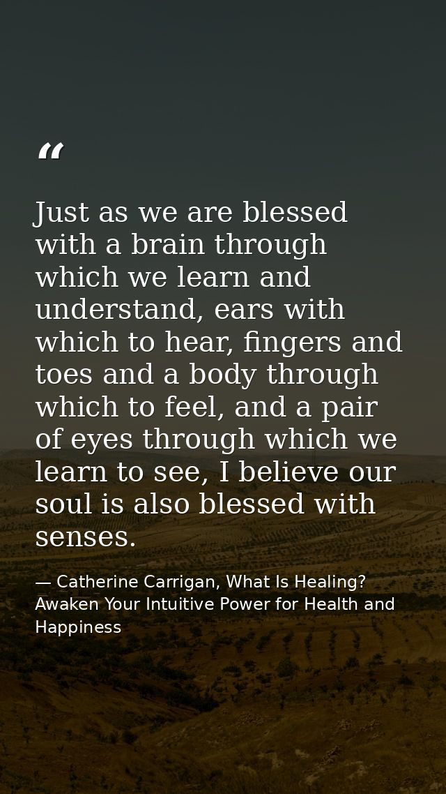 Just as we are blessed with a brain through which we learn and understand, ears with which to hear, fingers and toes and — Catherine Carrigan, What Is Healing? Awaken Your Intuitive Power for Health and Happiness