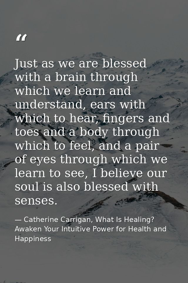Just as we are blessed with a brain through which we learn and understand, ears with which to hear, fingers and toes and — Catherine Carrigan, What Is Healing? Awaken Your Intuitive Power for Health and Happiness