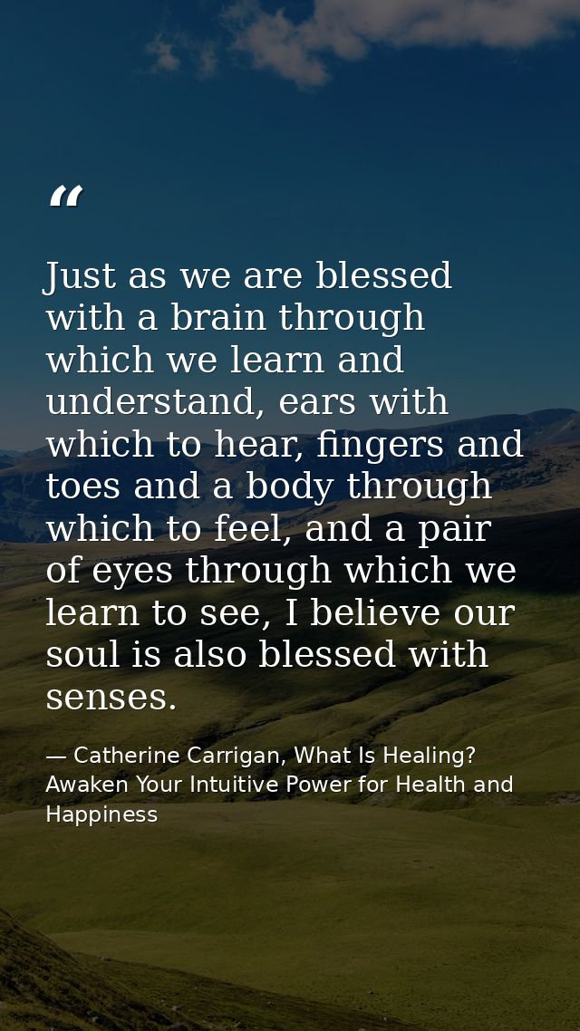 Just as we are blessed with a brain through which we learn and understand, ears with which to hear, fingers and toes and — Catherine Carrigan, What Is Healing? Awaken Your Intuitive Power for Health and Happiness