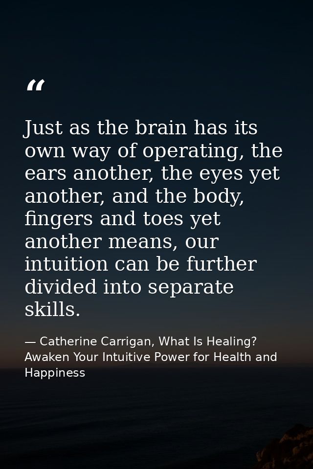 Just as the brain has its own way of operating, the ears another, the eyes yet another, and the body, fingers and toes y — Catherine Carrigan, What Is Healing? Awaken Your Intuitive Power for Health and Happiness