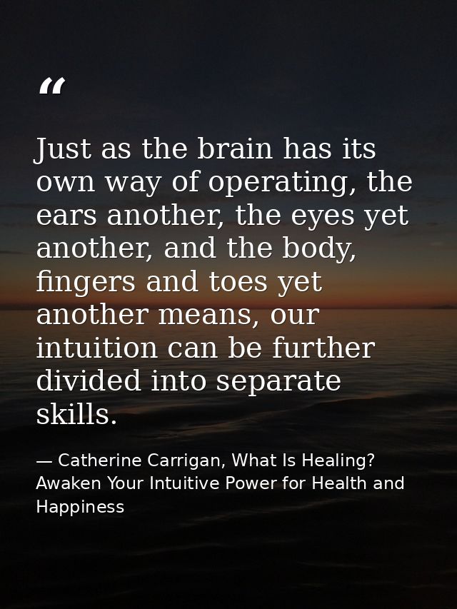 Just as the brain has its own way of operating, the ears another, the eyes yet another, and the body, fingers and toes y — Catherine Carrigan, What Is Healing? Awaken Your Intuitive Power for Health and Happiness