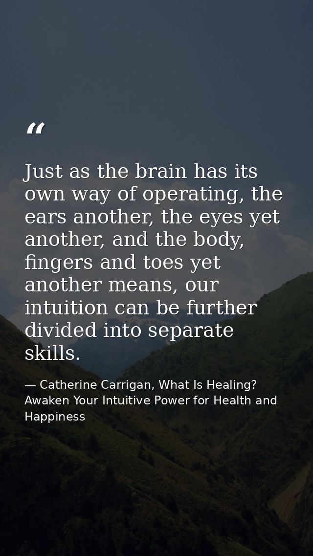 Just as the brain has its own way of operating, the ears another, the eyes yet another, and the body, fingers and toes y — Catherine Carrigan, What Is Healing? Awaken Your Intuitive Power for Health and Happiness