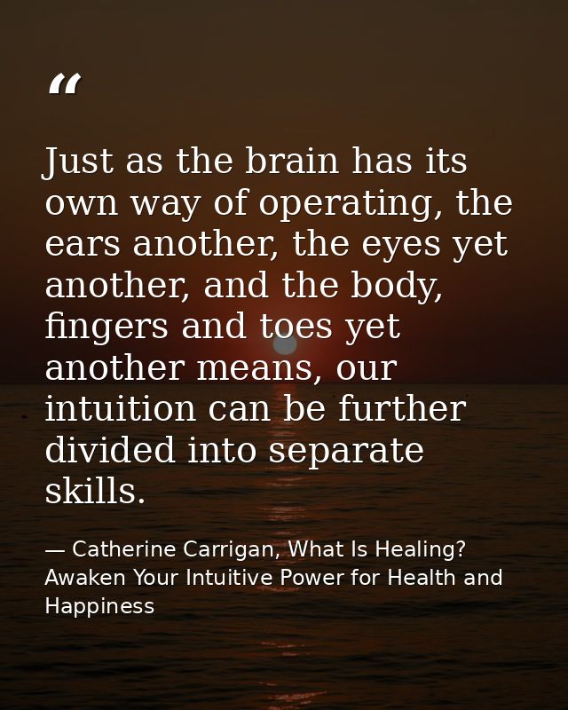 Just as the brain has its own way of operating, the ears another, the eyes yet another, and the body, fingers and toes y — Catherine Carrigan, What Is Healing? Awaken Your Intuitive Power for Health and Happiness
