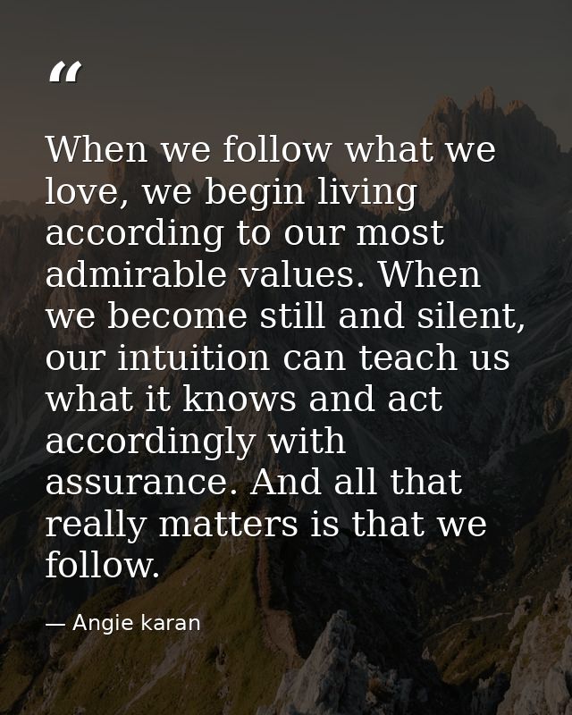When we follow what we love, we begin living according to our most admirable values. When we become still and silent, ou — Angie karan