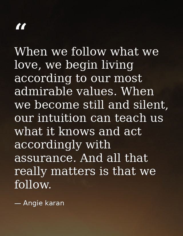When we follow what we love, we begin living according to our most admirable values. When we become still and silent, ou — Angie karan