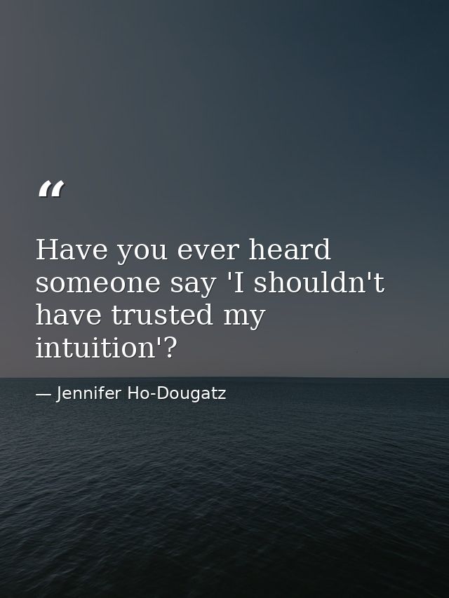Have you ever heard someone say 'I shouldn't have trusted my intuition'? — Jennifer Ho-Dougatz