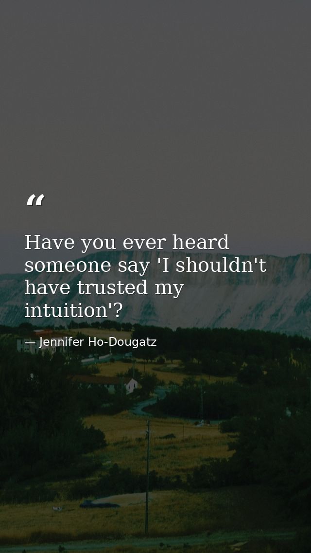 Have you ever heard someone say 'I shouldn't have trusted my intuition'? — Jennifer Ho-Dougatz