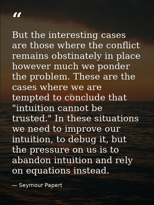 But the interesting cases are those where the conflict remains obstinately in place however much we ponder the problem.  — Seymour Papert