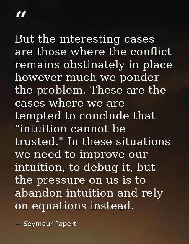 But the interesting cases are those where the conflict remains obstinately in place however much we ponder the problem.  — Seymour Papert