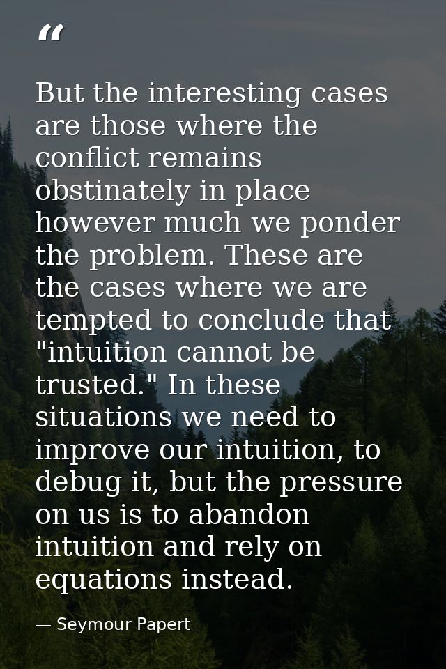 But the interesting cases are those where the conflict remains obstinately in place however much we ponder the problem.  — Seymour Papert