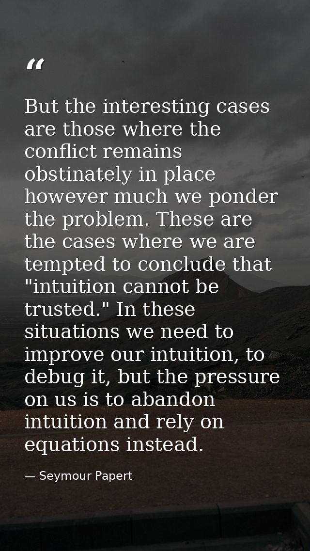 But the interesting cases are those where the conflict remains obstinately in place however much we ponder the problem.  — Seymour Papert
