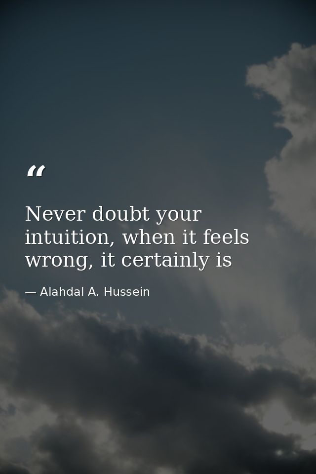 Never doubt your intuition, when it feels wrong, it certainly is — Alahdal A. Hussein