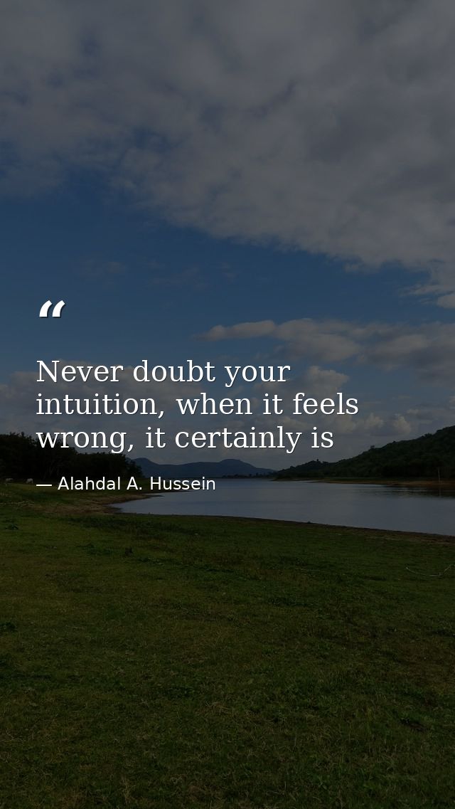 Never doubt your intuition, when it feels wrong, it certainly is — Alahdal A. Hussein