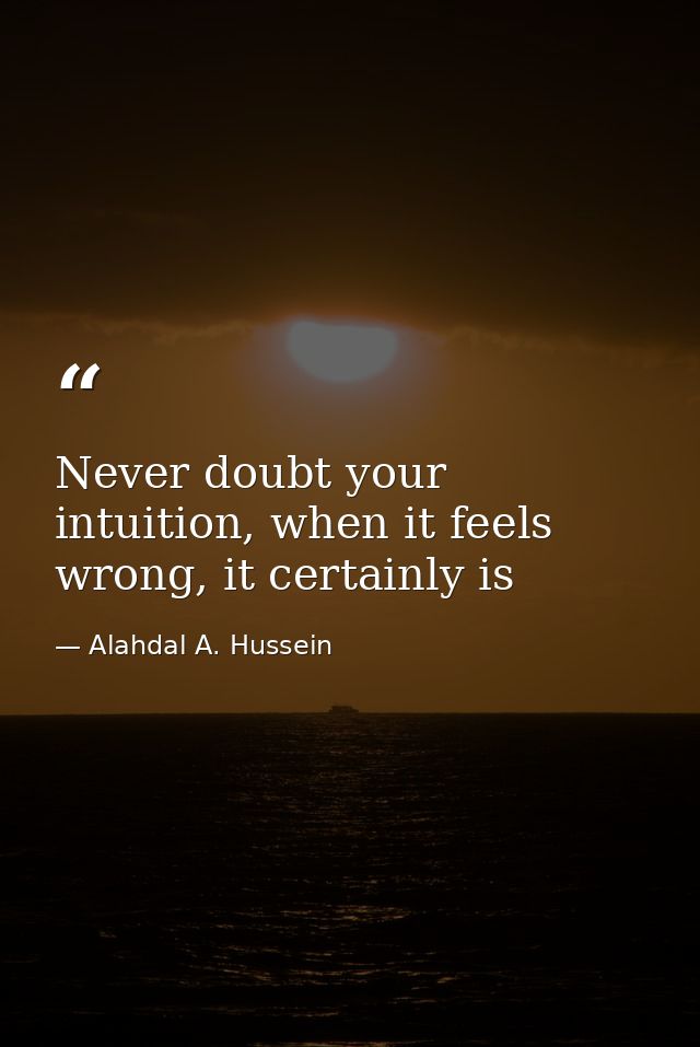 Never doubt your intuition, when it feels wrong, it certainly is — Alahdal A. Hussein