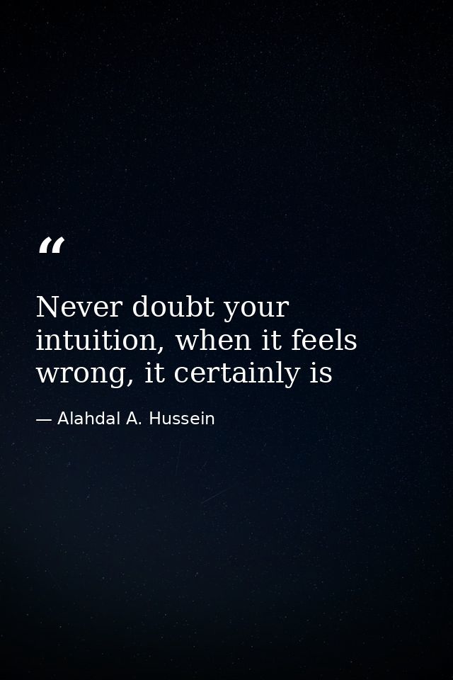 Never doubt your intuition, when it feels wrong, it certainly is — Alahdal A. Hussein