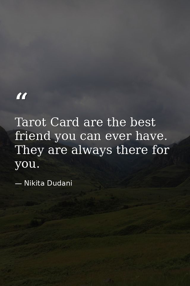 Tarot Card are the best friend you can ever have. They are always there for you. — Nikita Dudani