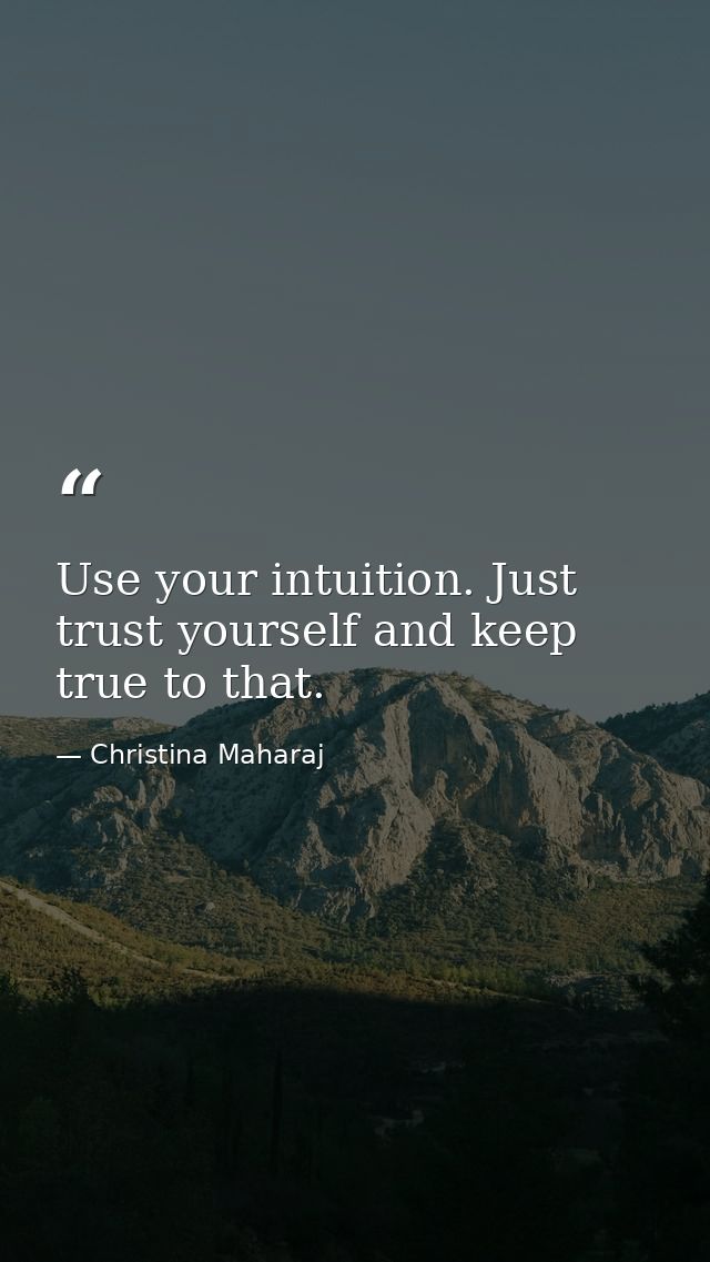 Use your intuition. Just trust yourself and keep true to that. — Christina Maharaj