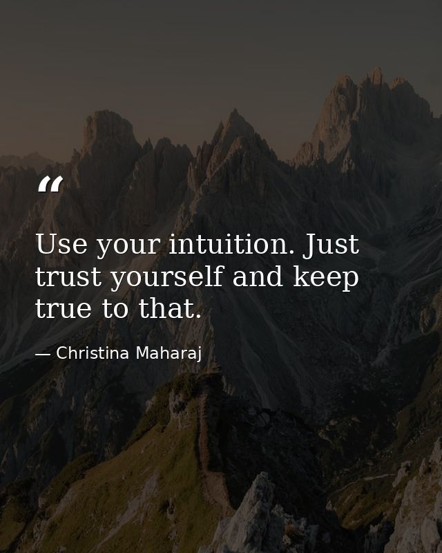 Use your intuition. Just trust yourself and keep true to that. — Christina Maharaj