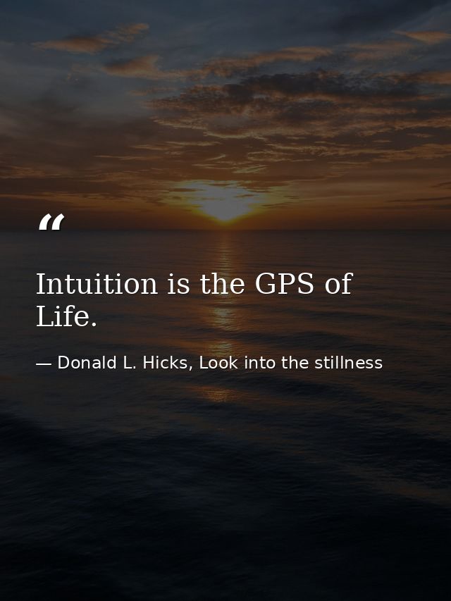 Intuition is the GPS of Life. — Donald L. Hicks, Look into the stillness