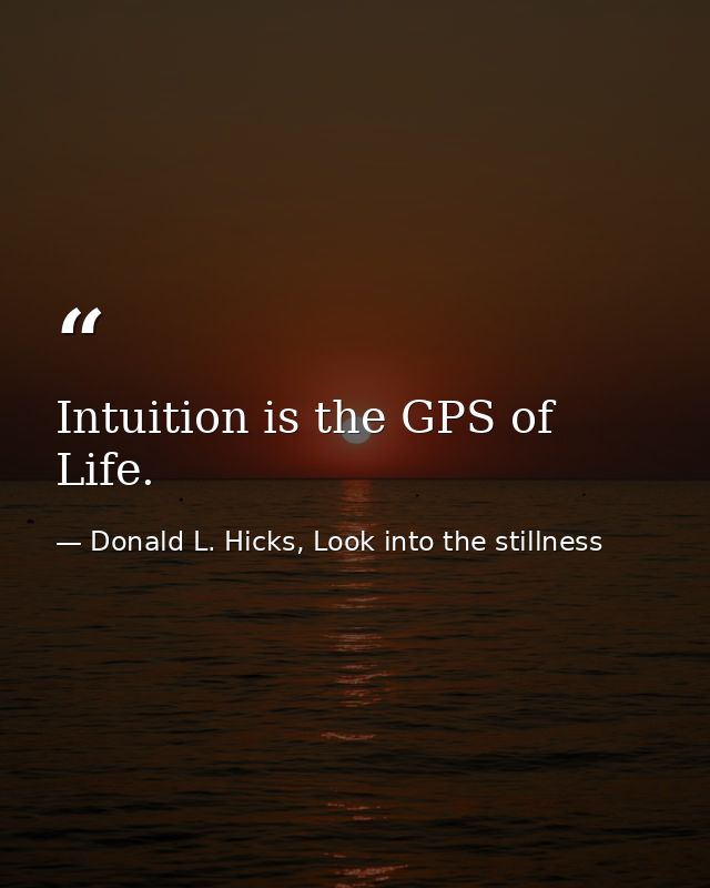 Intuition is the GPS of Life. — Donald L. Hicks, Look into the stillness