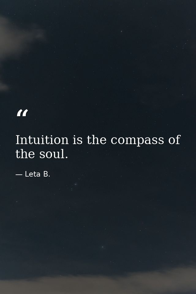 Intuition is the compass of the soul. — Leta B.