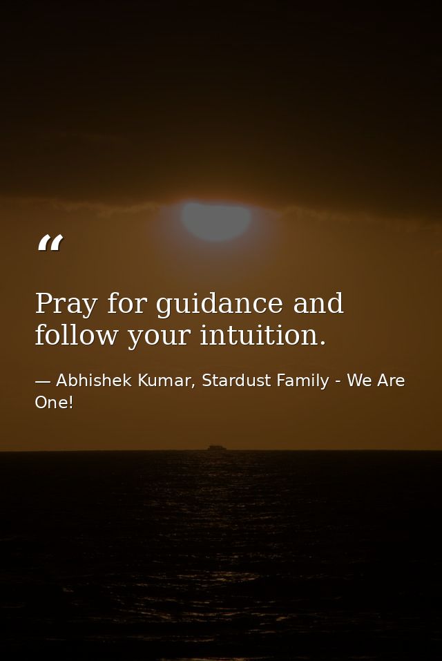 Pray for guidance and follow your intuition. — Abhishek Kumar, Stardust Family - We Are One!