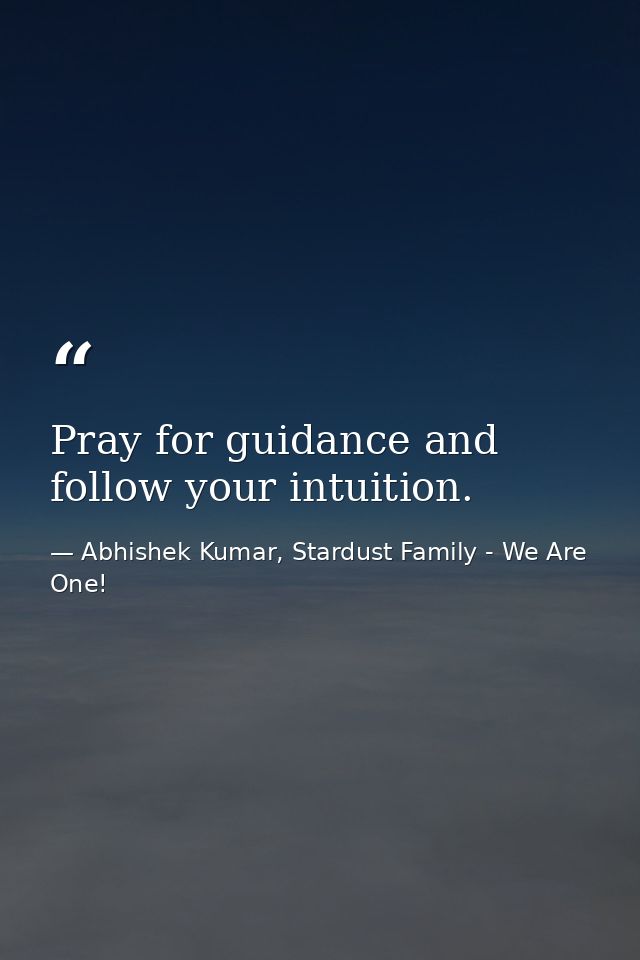 Pray for guidance and follow your intuition. — Abhishek Kumar, Stardust Family - We Are One!