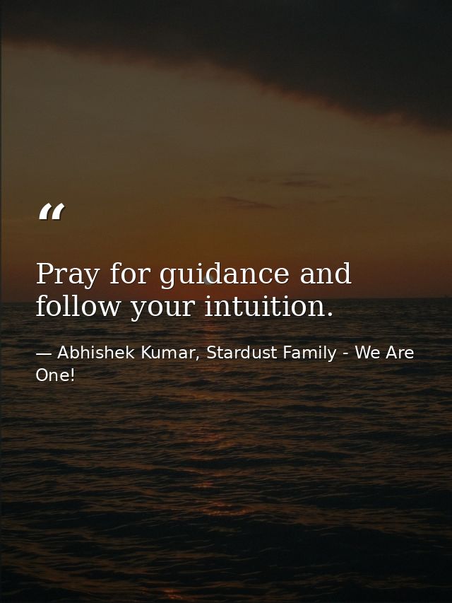 Pray for guidance and follow your intuition. — Abhishek Kumar, Stardust Family - We Are One!