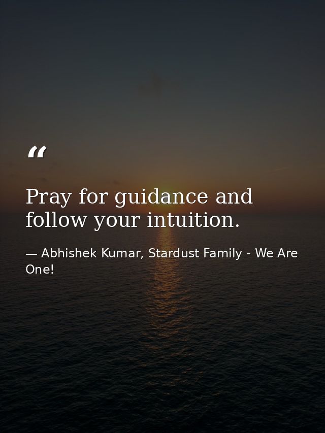 Pray for guidance and follow your intuition. — Abhishek Kumar, Stardust Family - We Are One!
