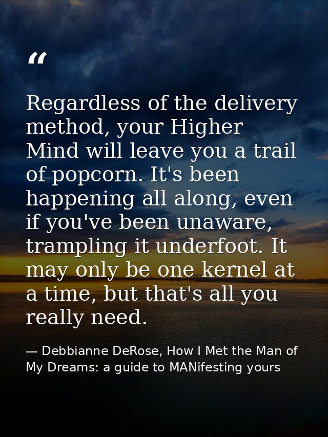 Regardless of the delivery method, your Higher Mind will leave you a trail of popcorn. It's been happening all along, ev — Debbianne DeRose, How I Met the Man of My Dreams: a guide to MANifesting yours