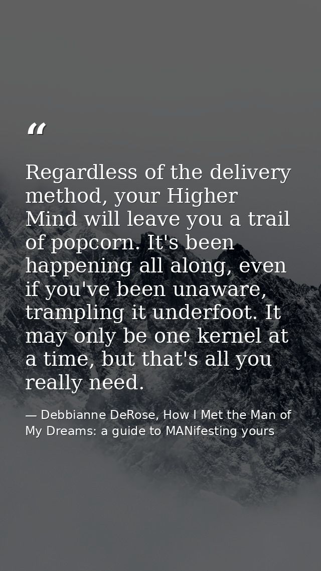 Regardless of the delivery method, your Higher Mind will leave you a trail of popcorn. It's been happening all along, ev — Debbianne DeRose, How I Met the Man of My Dreams: a guide to MANifesting yours