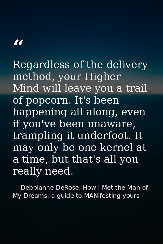 Regardless of the delivery method, your Higher Mind will leave you a trail of popcorn. It's been happening all along, ev — Debbianne DeRose, How I Met the Man of My Dreams: a guide to MANifesting yours