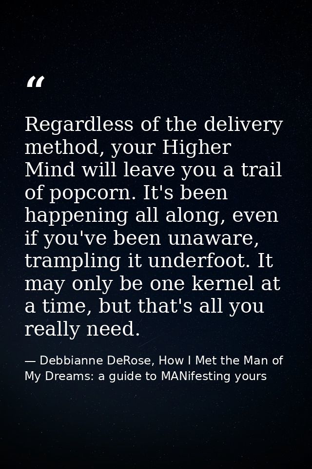 Regardless of the delivery method, your Higher Mind will leave you a trail of popcorn. It's been happening all along, ev — Debbianne DeRose, How I Met the Man of My Dreams: a guide to MANifesting yours