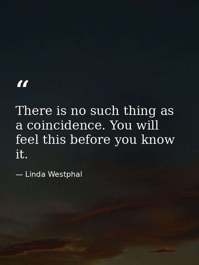 There is no such thing as a coincidence. You will feel this before you know it. — Linda Westphal
