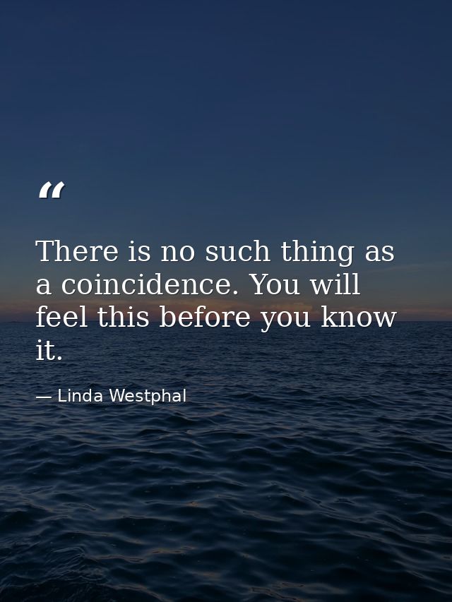 There is no such thing as a coincidence. You will feel this before you know it. — Linda Westphal