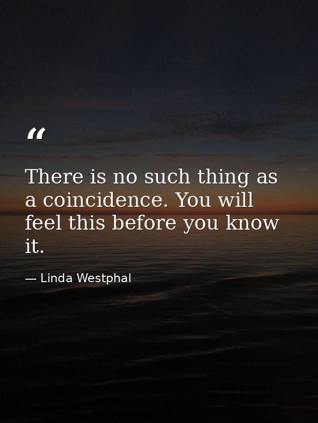 There is no such thing as a coincidence. You will feel this before you know it. — Linda Westphal