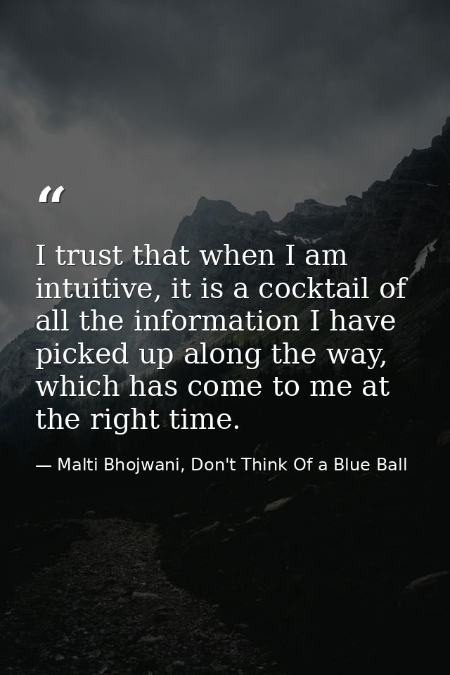 I trust that when I am intuitive, it is a cocktail of all the information I have picked up along the way, which has come — Malti Bhojwani, Don't Think Of a Blue Ball