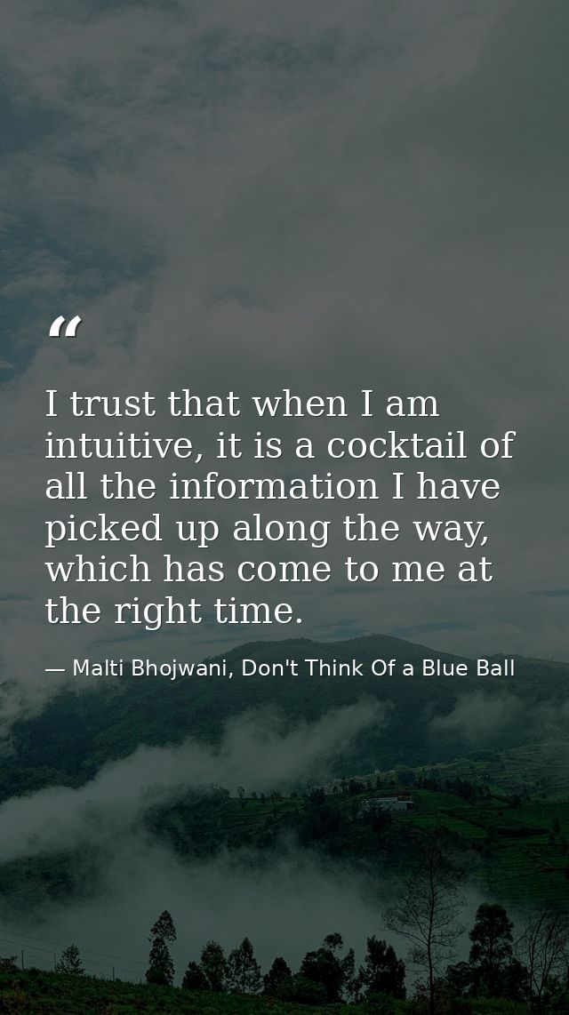 I trust that when I am intuitive, it is a cocktail of all the information I have picked up along the way, which has come — Malti Bhojwani, Don't Think Of a Blue Ball