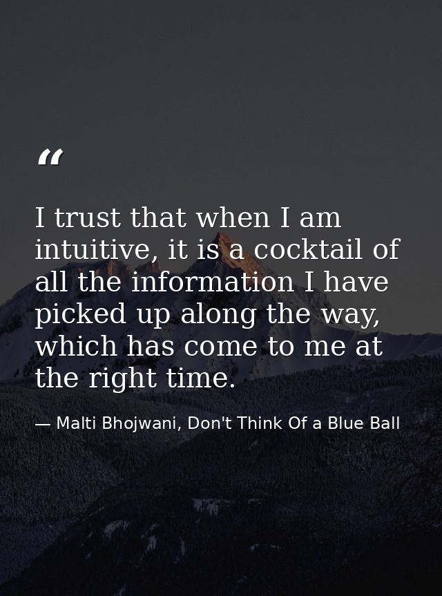 I trust that when I am intuitive, it is a cocktail of all the information I have picked up along the way, which has come — Malti Bhojwani, Don't Think Of a Blue Ball