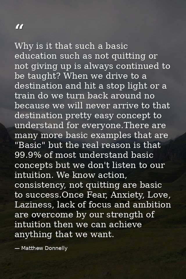 Why is it that such a basic education such as not quitting or not giving up is always continued to be taught? When we dr — Matthew Donnelly