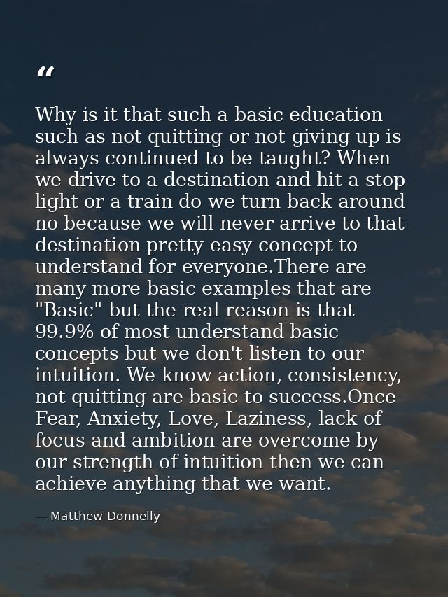 Why is it that such a basic education such as not quitting or not giving up is always continued to be taught? When we dr — Matthew Donnelly