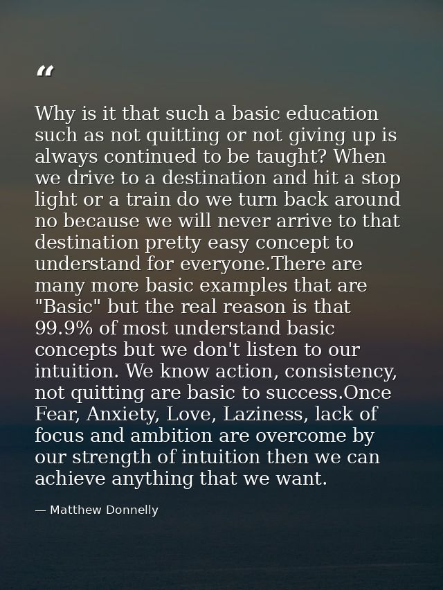 Why is it that such a basic education such as not quitting or not giving up is always continued to be taught? When we dr — Matthew Donnelly