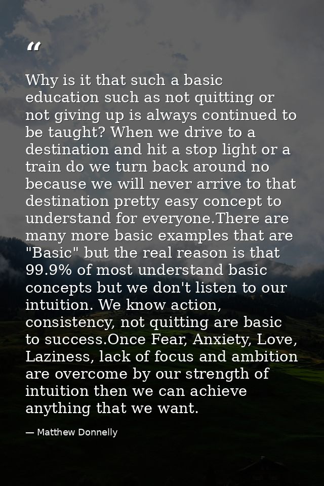 Why is it that such a basic education such as not quitting or not giving up is always continued to be taught? When we dr — Matthew Donnelly